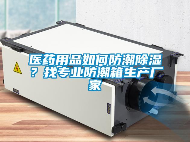 醫藥用品如何防潮除濕？找專業防潮箱生產廠家