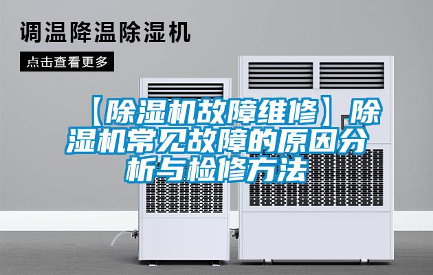 【除濕機(jī)故障維修】除濕機(jī)常見(jiàn)故障的原因分析與檢修方法