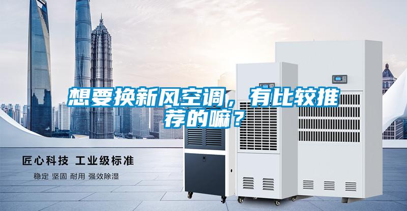 想要換新風空調(diào)，有比較推薦的嘛？