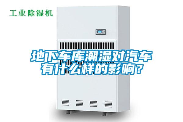 地下車庫潮濕對汽車有什么樣的影響？