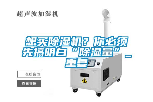 想買除濕機(jī)？你必須先搞明白“除濕量”_重復(fù)