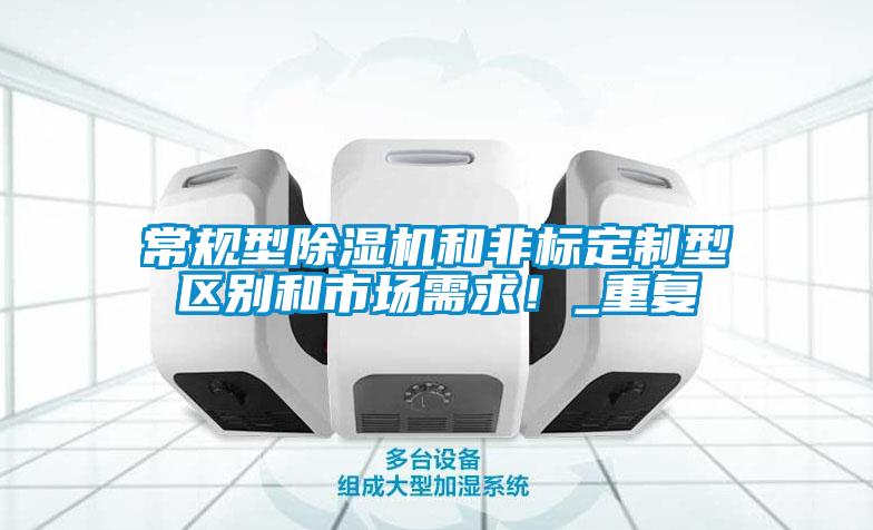 常規(guī)型除濕機(jī)和非標(biāo)定制型區(qū)別和市場需求！_重復(fù)