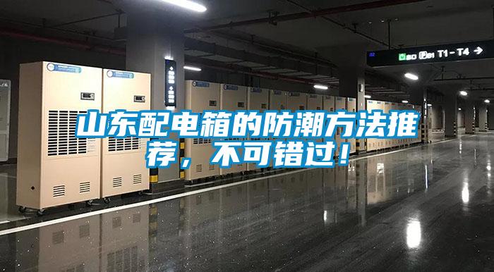山東配電箱的防潮方法推薦，不可錯(cuò)過(guò)！