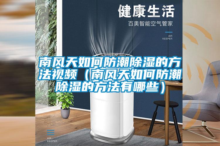 南風天如何防潮除濕的方法視頻（南風天如何防潮除濕的方法有哪些）