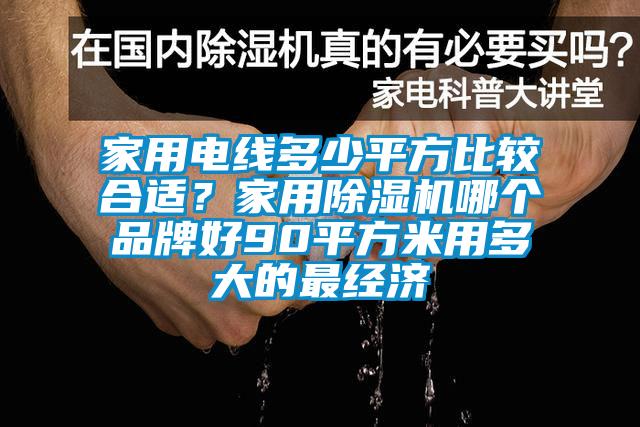 家用電線多少平方比較合適？家用除濕機哪個品牌好90平方米用多大的最經濟
