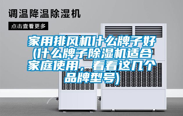 家用排風機什么牌子好(什么牌子除濕機適合家庭使用，看看這幾個品牌型號)