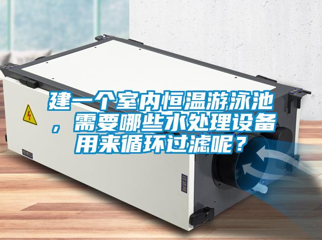 建一個室內(nèi)恒溫游泳池，需要哪些水處理設(shè)備用來循環(huán)過濾呢？