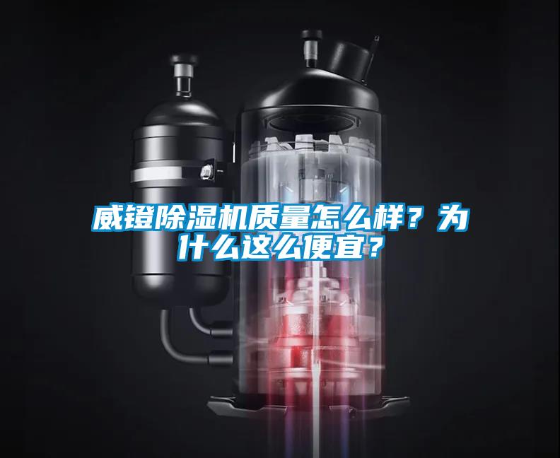 威鐙除濕機(jī)質(zhì)量怎么樣？為什么這么便宜？