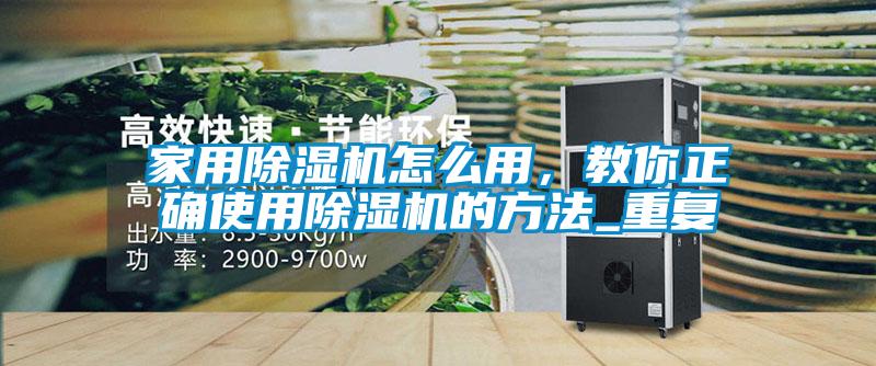 家用除濕機怎么用，教你正確使用除濕機的方法_重復