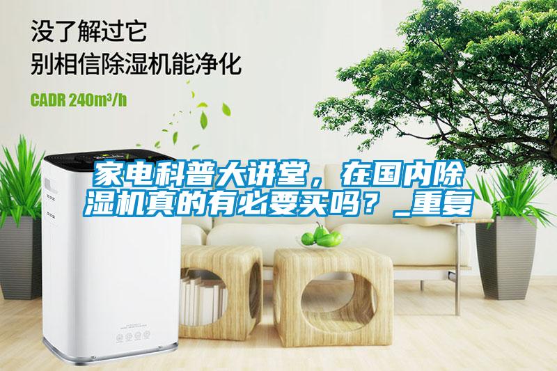 家電科普大講堂，在國內(nèi)除濕機(jī)真的有必要買嗎？_重復(fù)