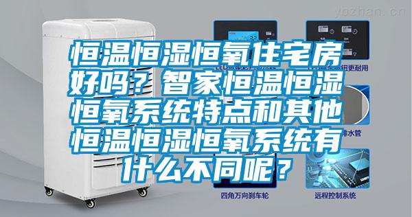 恒溫恒濕恒氧住宅房好嗎？智家恒溫恒濕恒氧系統特點和其他恒溫恒濕恒氧系統有什么不同呢？