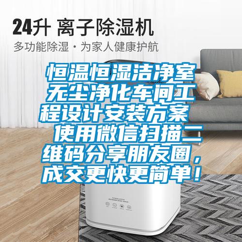 恒溫恒濕潔凈室無塵凈化車間工程設計安裝方案  使用微信掃描二維碼分享朋友圈，成交更快更簡單！
