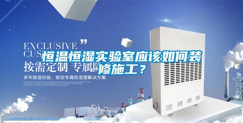 恒溫恒濕實驗室應該如何裝修施工？