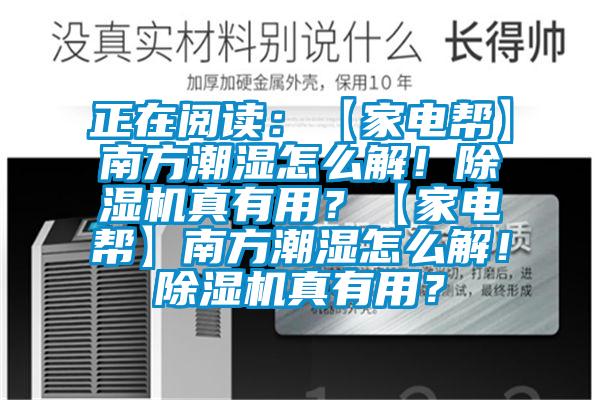 正在閱讀：【家電幫】南方潮濕怎么解！除濕機(jī)真有用？【家電幫】南方潮濕怎么解！除濕機(jī)真有用？