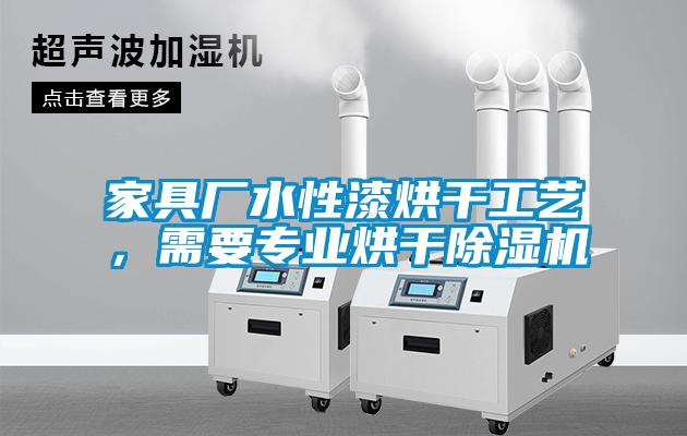 家具廠水性漆烘干工藝，需要專業烘干除濕機
