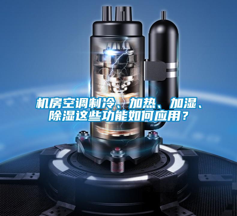 機(jī)房空調(diào)制冷、加熱、加濕、除濕這些功能如何應(yīng)用？