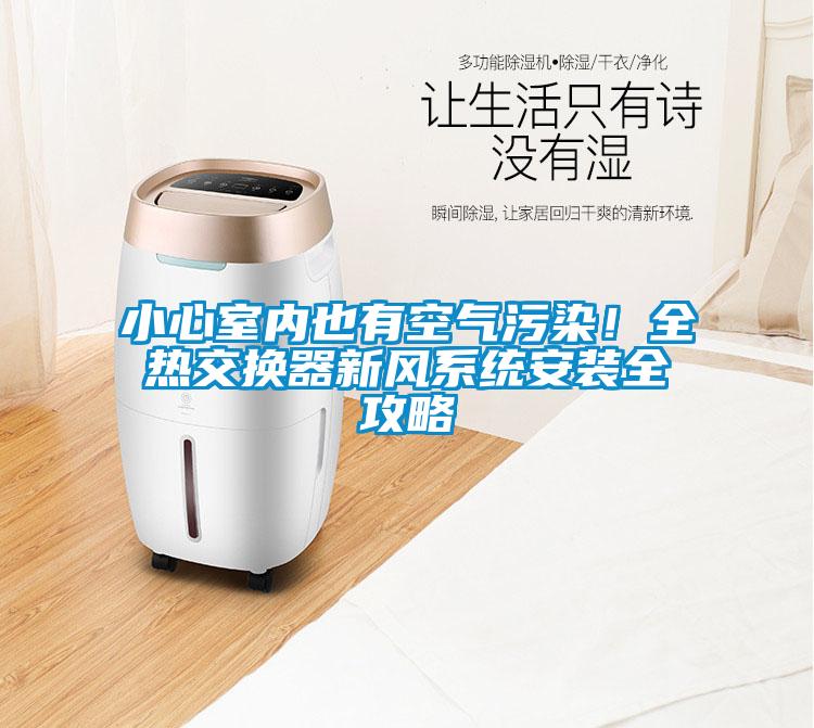 小心室內也有空氣污染！全熱交換器新風系統(tǒng)安裝全攻略