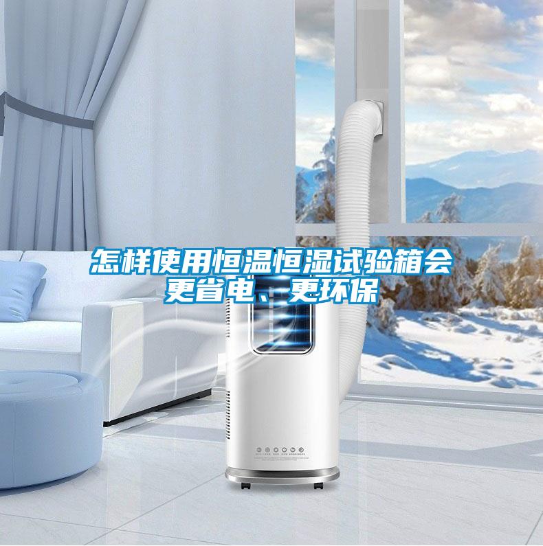 怎樣使用恒溫恒濕試驗箱會更省電、更環保