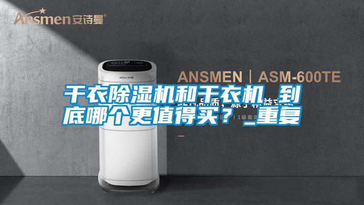 干衣除濕機(jī)和干衣機(jī) 到底哪個更值得買？_重復(fù)
