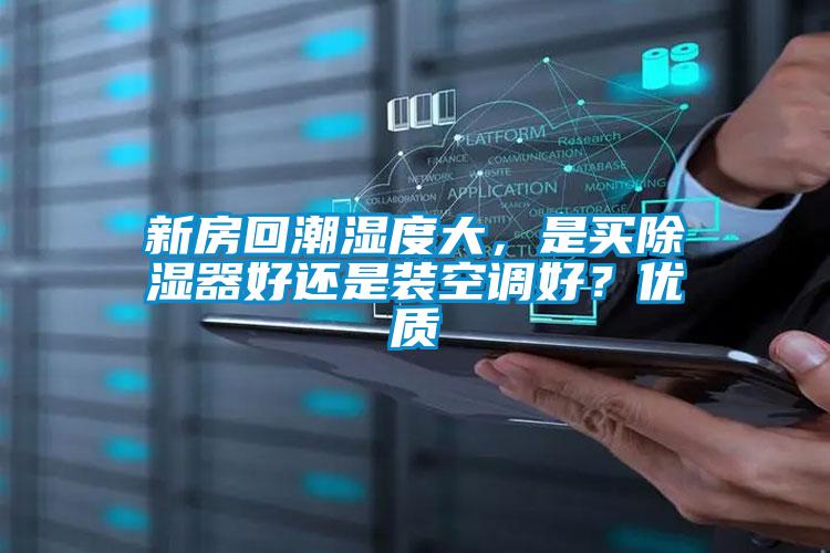 新房回潮濕度大，是買除濕器好還是裝空調(diào)好？優(yōu)質(zhì)