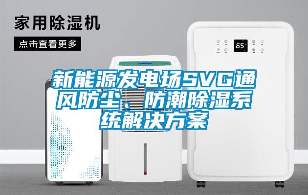 新能源發(fā)電場SVG通風(fēng)防塵、防潮除濕系統(tǒng)解決方案