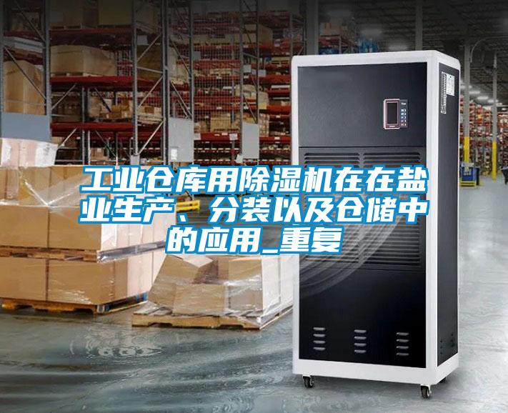 工業倉庫用除濕機在在鹽業生產、分裝以及倉儲中的應用_重復