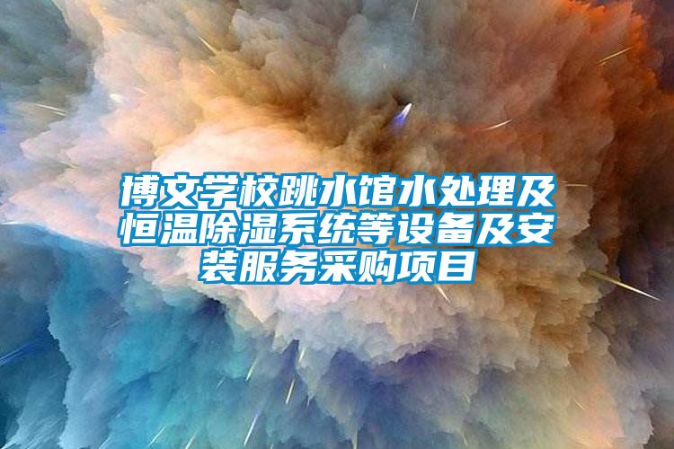 博文學(xué)校跳水館水處理及恒溫除濕系統(tǒng)等設(shè)備及安裝服務(wù)采購項(xiàng)目