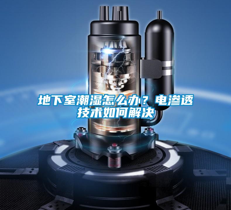地下室潮濕怎么辦？電滲透技術如何解決