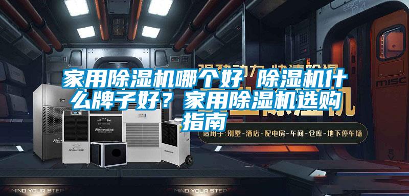 家用除濕機(jī)哪個好 除濕機(jī)什么牌子好？家用除濕機(jī)選購指南