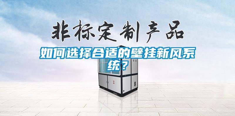 如何選擇合適的壁掛新風系統？