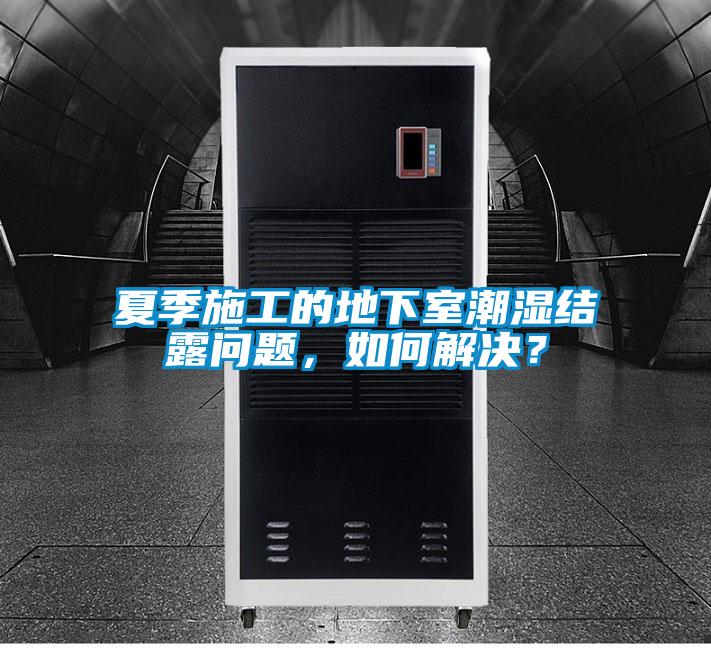 夏季施工的地下室潮濕結露問題，如何解決？