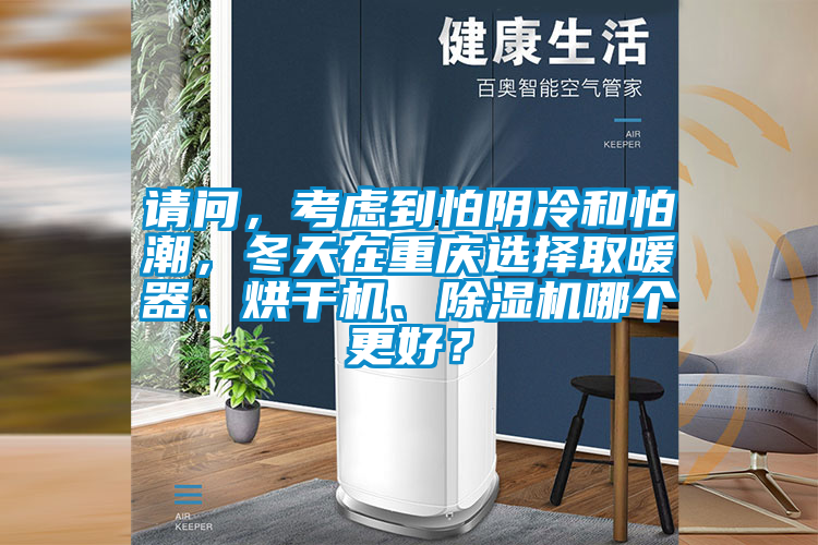 請問，考慮到怕陰冷和怕潮，冬天在重慶選擇取暖器、烘干機、除濕機哪個更好？