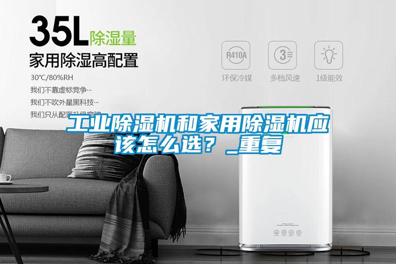 工業(yè)除濕機和家用除濕機應(yīng)該怎么選？_重復(fù)