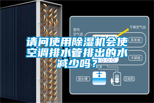 請問使用除濕機會使空調排水管排出的水減少嗎？