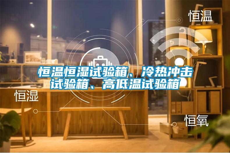 恒溫恒濕試驗箱、冷熱沖擊試驗箱、高低溫試驗箱