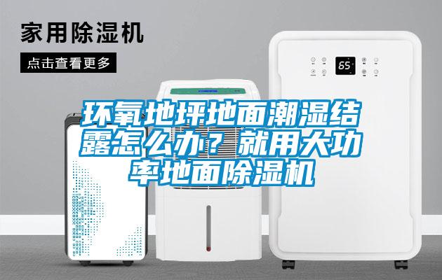 環氧地坪地面潮濕結露怎么辦？就用大功率地面除濕機