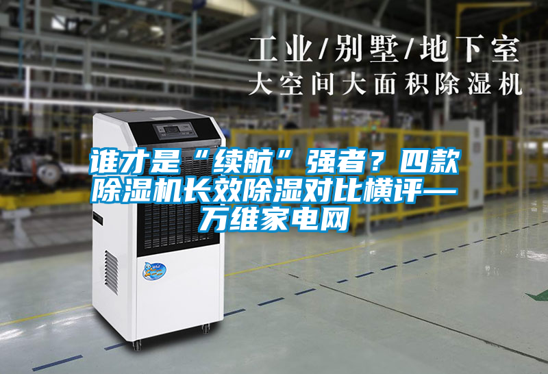 誰才是“續(xù)航”強者？四款除濕機(jī)長效除濕對比橫評—萬維家電網(wǎng)