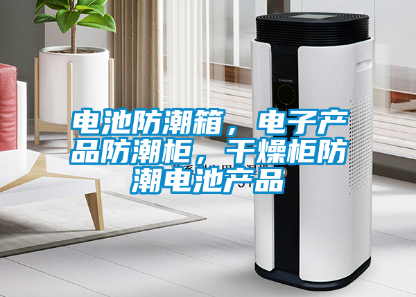 電池防潮箱，電子產(chǎn)品防潮柜，干燥柜防潮電池產(chǎn)品