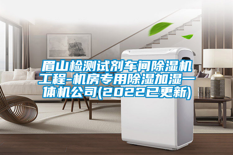 眉山檢測(cè)試劑車間除濕機(jī)工程-機(jī)房專用除濕加濕一體機(jī)公司(2022已更新)