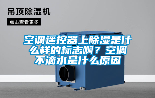 空調(diào)遙控器上除濕是什么樣的標(biāo)志??？空調(diào)不滴水是什么原因