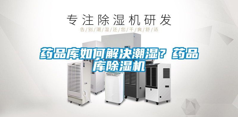 藥品庫(kù)如何解決潮濕？藥品庫(kù)除濕機(jī)