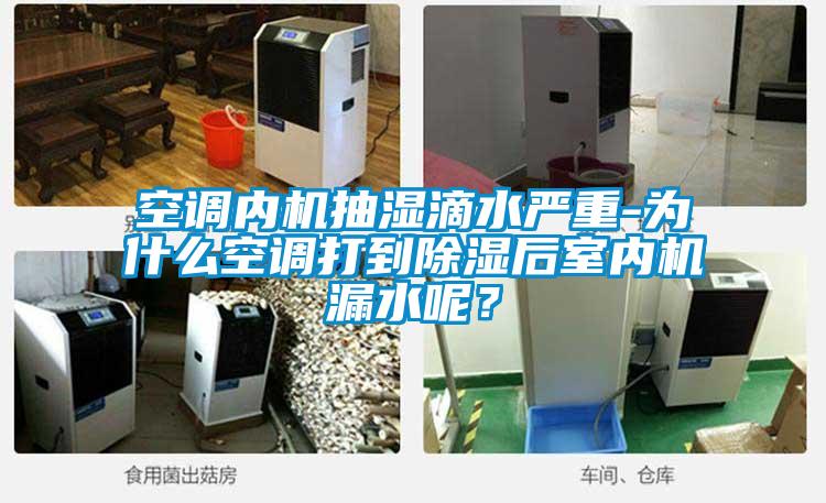 空調(diào)內(nèi)機抽濕滴水嚴重-為什么空調(diào)打到除濕后室內(nèi)機漏水呢？