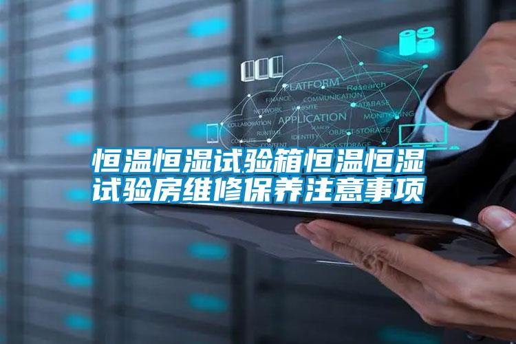 恒溫恒濕試驗箱恒溫恒濕試驗房維修保養(yǎng)注意事項