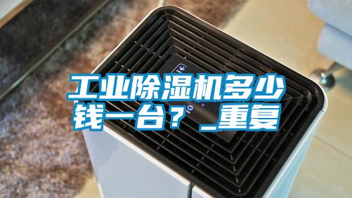 工業(yè)除濕機(jī)多少錢一臺(tái)？_重復(fù)