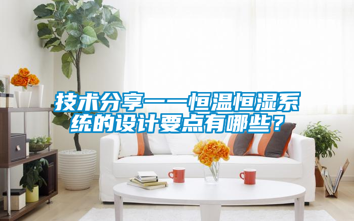 技術(shù)分享一一恒溫恒濕系統(tǒng)的設(shè)計(jì)要點(diǎn)有哪些？