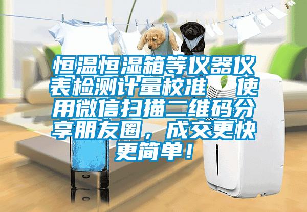 恒溫恒濕箱等儀器儀表檢測計量校準  使用微信掃描二維碼分享朋友圈，成交更快更簡單！