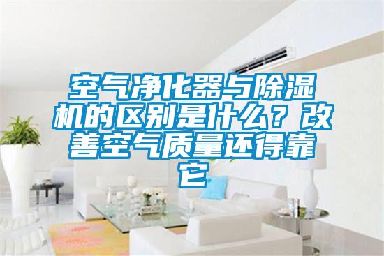 空氣凈化器與除濕機的區別是什么？改善空氣質量還得靠它