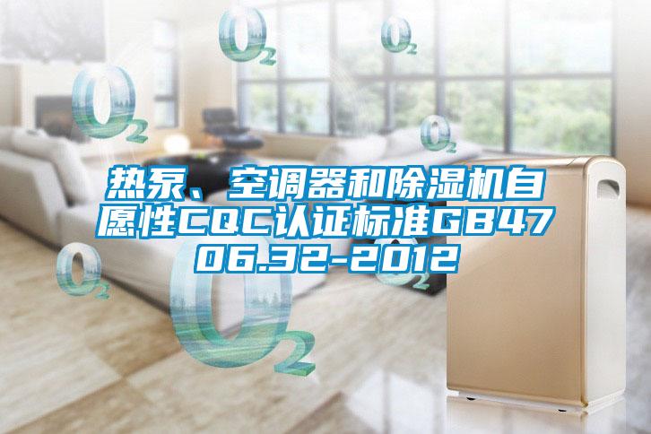熱泵、空調(diào)器和除濕機(jī)自愿性CQC認(rèn)證標(biāo)準(zhǔn)GB4706.32-2012