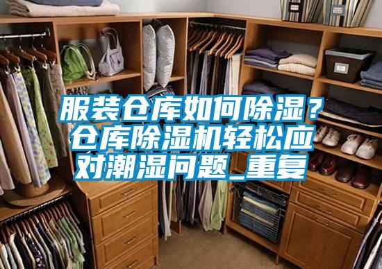 服裝倉庫如何除濕？倉庫除濕機輕松應(yīng)對潮濕問題_重復(fù)