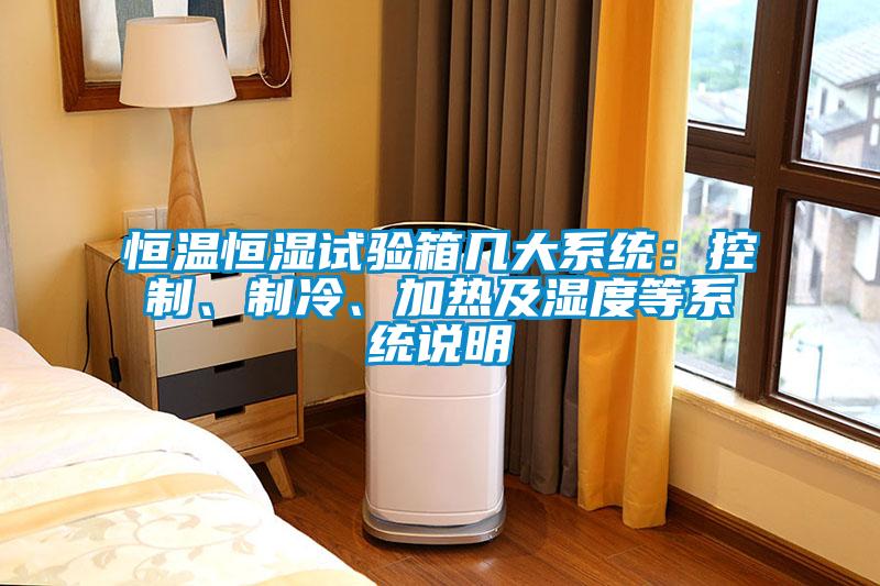 恒溫恒濕試驗(yàn)箱幾大系統(tǒng)：控制、制冷、加熱及濕度等系統(tǒng)說(shuō)明